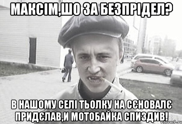 МАКСІМ,ШО ЗА БЕЗПРІДЕЛ? В НАШОМУ СЕЛІ ТЬОЛКУ НА СЄНОВАЛЄ ПРИДЄЛАВ,И МОТОБАЙКА СПИЗДИВ!, Мем Пацанська философия