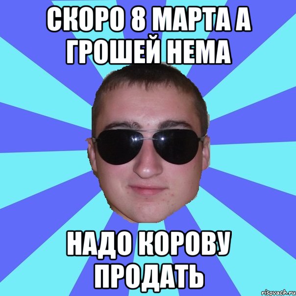скоро 8 марта а грошей нема надо корову продать