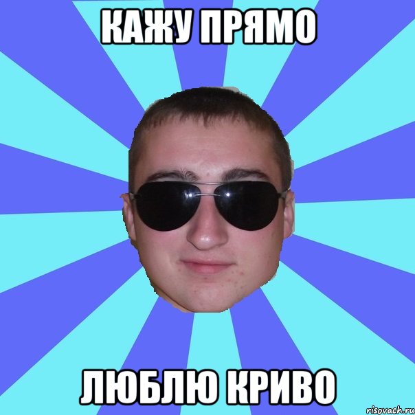 Кажу прямо люблю криво