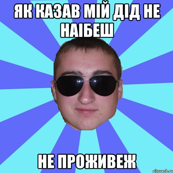 Як казав мій дід Не наібеш не проживеж