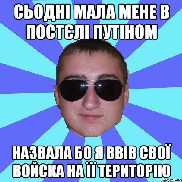 Сьодні мала мене в постєлі Путіном назвала бо я ввів свої войска на її територію