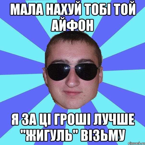 Мала нахуй тобі той Айфон Я за ці гроші лучше "Жигуль" візьму