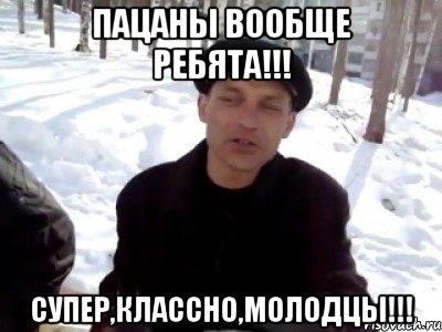 Пацаны вообще ребята!!! Супер,классно,молодцы!!!