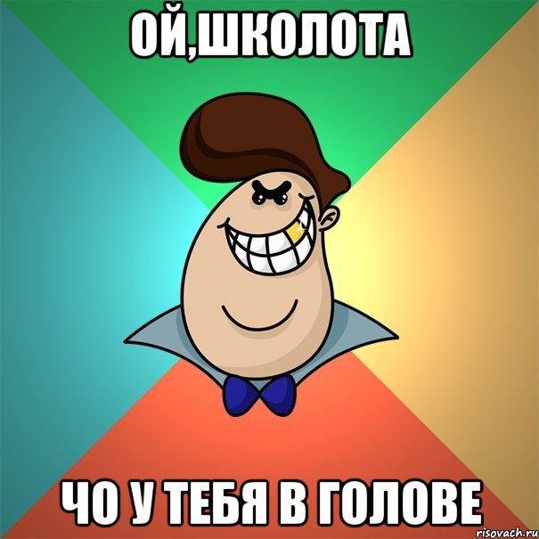 ой,школота чо у тебя в голове