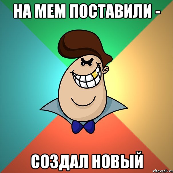На мем поставили - создал новый