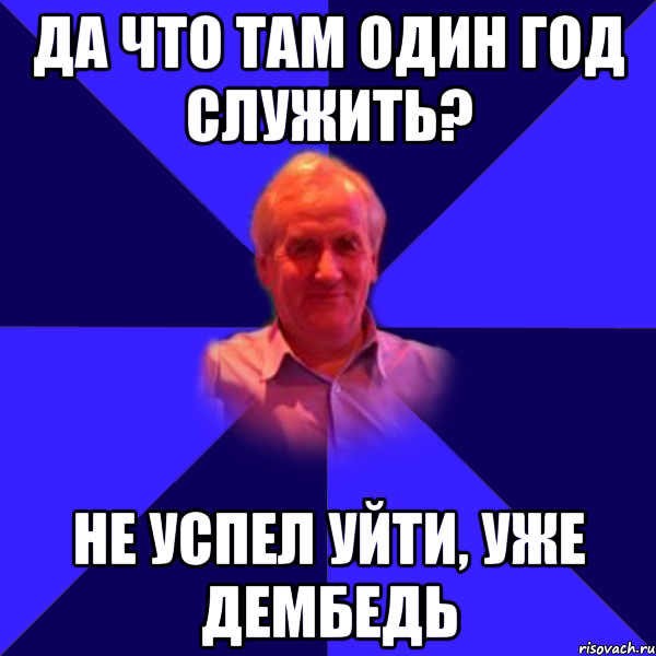 да что там один год служить? не успел уйти, уже дембедь, Мем Папа