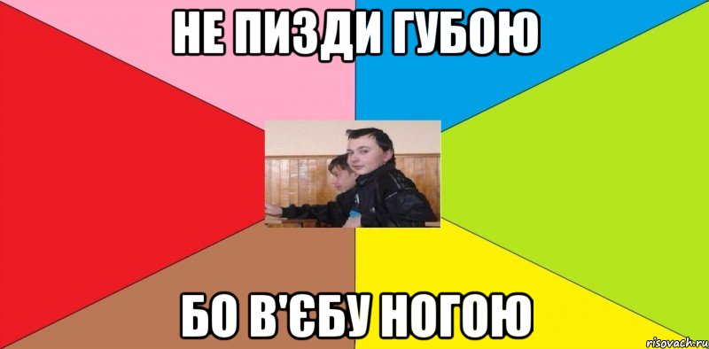 не пизди губою бо в'єбу ногою
