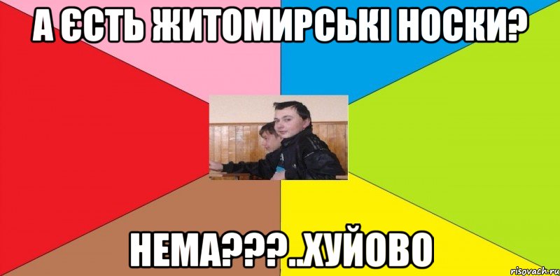 А Єсть житомирські носки? Нема???..Хуйово