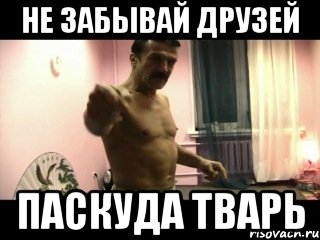 Не забывай друзей Паскуда тварь