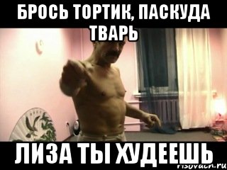 Брось тортик, паскуда тварь Лиза ты худеешь