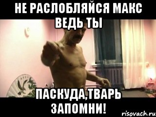 Не раслобляйся макс ведь ты паскуда,тварь запомни!, Мем Паскуда тварь