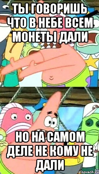 ты говоришь что в небе всем монеты дали но на самом деле не кому не дали, Мем Патрик (берешь и делаешь)