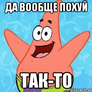 Да вообще похуй так-то, Мем Патрик