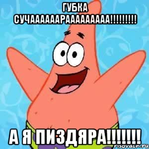 Губка сучаааааарааааааааа!!!!!!!!! А я пиздяра!!!!!!!, Мем Патрик