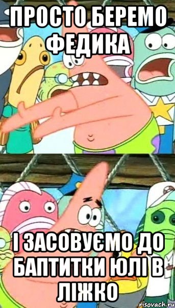 просто беремо федика і засовуємо до баптитки Юлі в ліжко, Мем Патрик (берешь и делаешь)