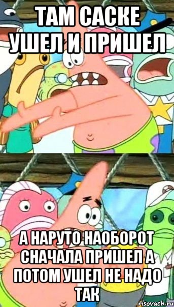 там саске ушел и пришел а наруто наоборот сначала пришел а потом ушел не надо так, Мем Патрик (берешь и делаешь)