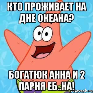 Кто проживает на дне океана? Богатюк Анна и 2 парня еб..на!, Мем Патрик