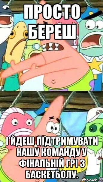 Просто береш і йдеш підтримувати нашу команду у фінальній грі з баскетболу., Мем Патрик (берешь и делаешь)