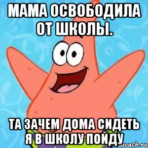 Мама освободила от школы. Та зачем дома сидеть я в школу пойду, Мем Патрик