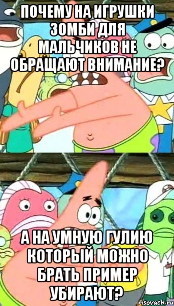 Почему на игрушки зомби для мальчиков не обращают внимание? А на умную Гулию который можно брать пример убирают?, Мем Патрик (берешь и делаешь)