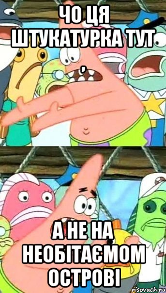 чо ця штукатурка тут , а не на необітаємом острові, Мем Патрик (берешь и делаешь)