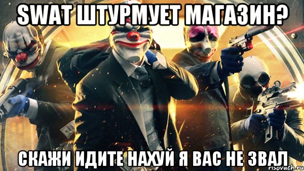 SWAT штурмует магазин? Скажи идите нахуй я вас не звал, Мем PAYDAY 2