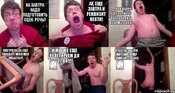 На завтра надо подготовить сцен. речь? Ах, еще завтра и реквизит нести! Что вы сказали??? Подготовить всю музыку? Завтра ведь еще танцы!!! Как я мог забыть!!! И мы же еще репетируем до 21:00!!! А послезавтра математика? Замечательно!, Комикс  Печалька 90лвл