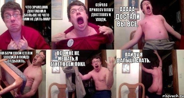 Что Эрназ,ааа доставка а больше не чего вам не дать ааа? Сейчас принесу вашу доставку и уходи. Ааааа достали вы все. На бери свой стул и уходи,а я пойду отдыхать. Все мне не мешать,Я Занет,всем пока Пайду я дальше спать., Комикс  Печалька 90лвл