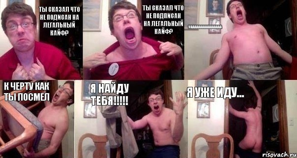 Ты сказал что не подисан на легальный кайф? ТЫ СКАЗАЛ ЧТО НЕ ПОДПИСАН НА ЛЕГАЛЬНЫЙ КАЙФ? Уаааааааааааааааа К черту как ты посмел Я найду тебя!!!!! Я уже иду..., Комикс  Печалька 90лвл