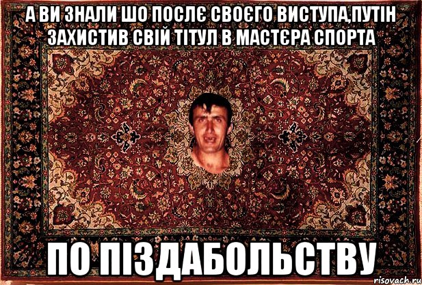 а ви знали шо послє своєго виступа,путін захистив свій тітул в мастєра спорта по піздабольству, Мем Перший парнь на сел