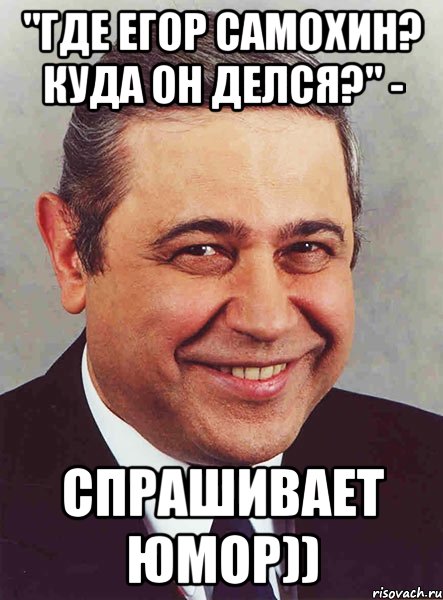 "Где Егор Самохин? Куда он делся?" - спрашивает юмор)), Мем петросян