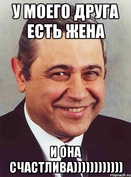 у моего друга есть жена и она счастлива)))))))))))), Мем петросян