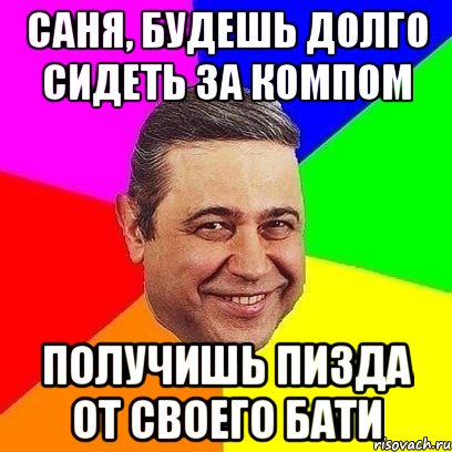 Саня, будешь долго сидеть за компом Получишь пизда от своего бати, Мем Петросяныч