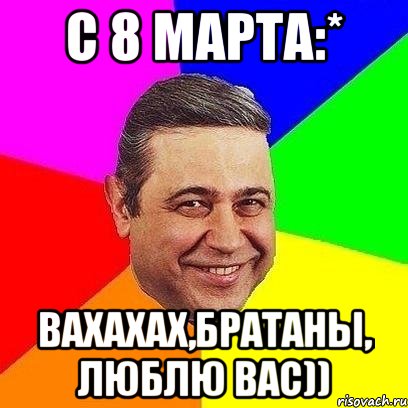 С 8 марта:* Вахахах,братаны, Люблю вас)), Мем Петросяныч