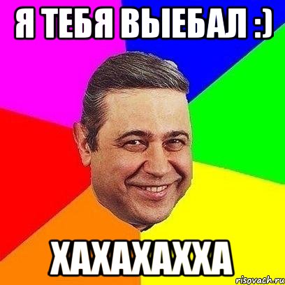 Я тебя выебал :) хахахахха, Мем Петросяныч