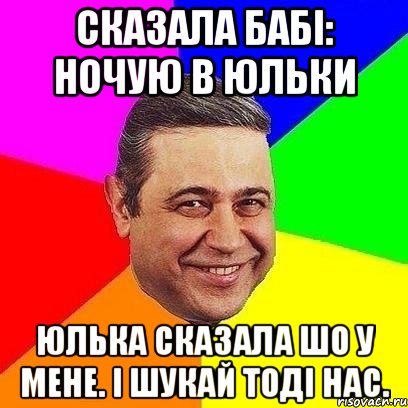 Сказала бабі: ночую в Юльки Юлька сказала шо у мене. І шукай тоді нас., Мем Петросяныч