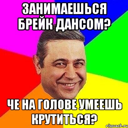 занимаешься Брейк Дансом? Че на голове умеешь крутиться?, Мем Петросяныч