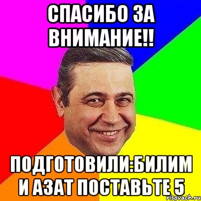 Спасибо за внимание!! Подготовили:Билим и Азат поставьте 5, Мем Петросяныч