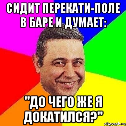 Сидит перекати-поле в баре и думает: "До чего же я докатился?", Мем Петросяныч