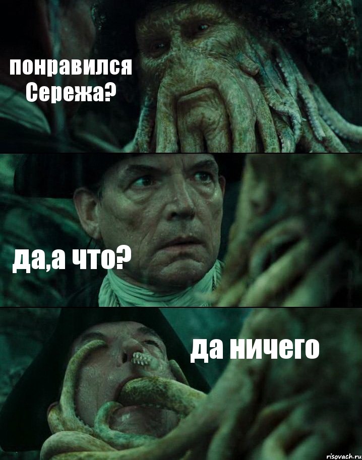 понравился Сережа? да,а что? да ничего