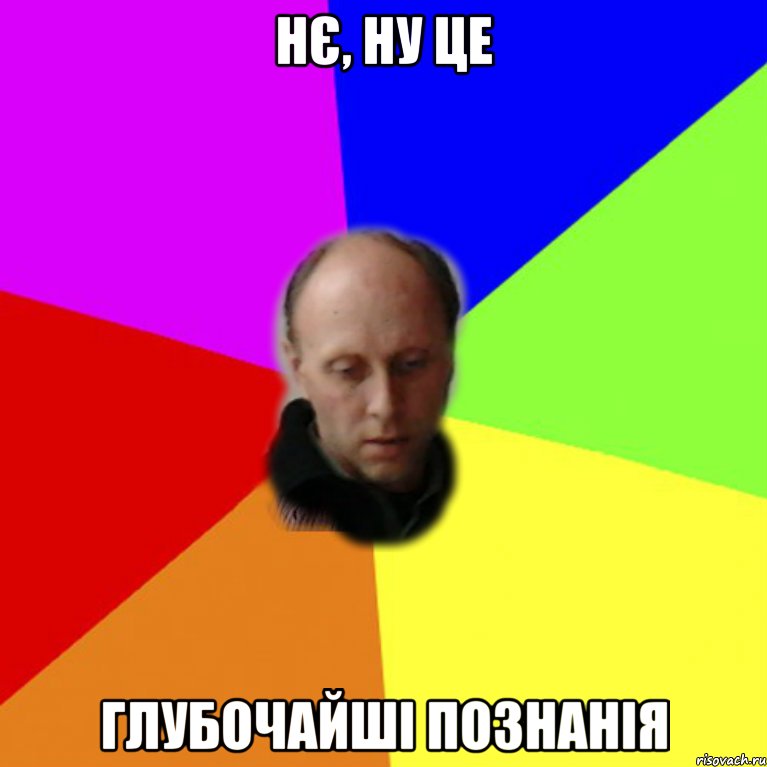 Нє, ну це глубочайші познанія