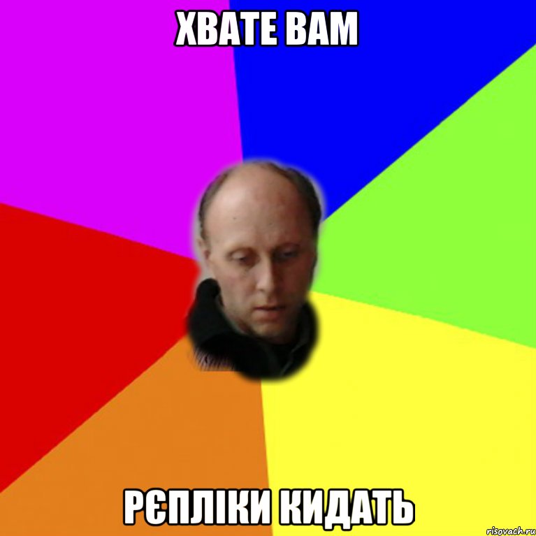 Хвате вам рєпліки кидать