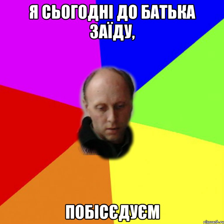 Я сьогодні до батька заїду, побісєдуєм