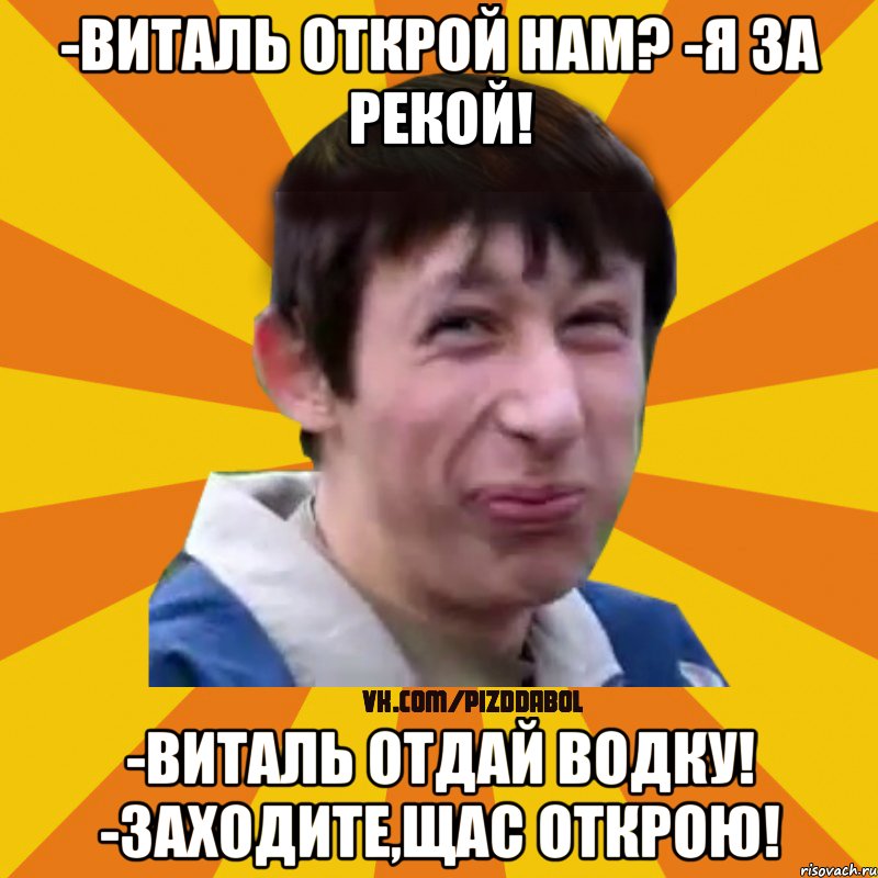 -виталь открой нам? -Я за рекой! -Виталь отдай водку! -Заходите,щас открою!, Мем Типичный врунишка