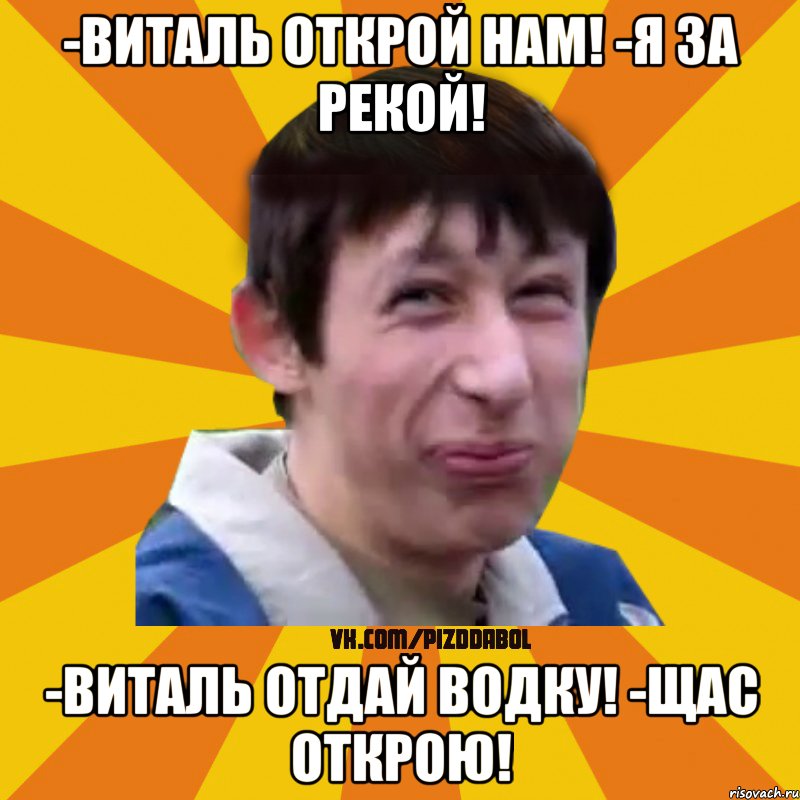 -виталь открой нам! -Я за рекой! -Виталь отдай водку! -Щас открою!, Мем Типичный врунишка