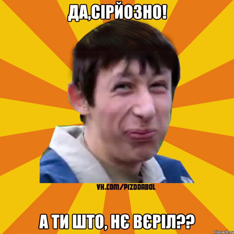 да,сірйозно! а ти што, нє вєріл??, Мем Типичный врунишка