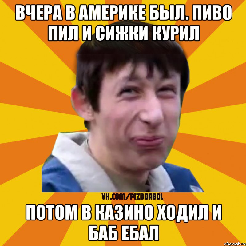 Вчера в Америке был. пиво пил и сижки курил Потом в казино ходил и баб ебал, Мем Типичный врунишка