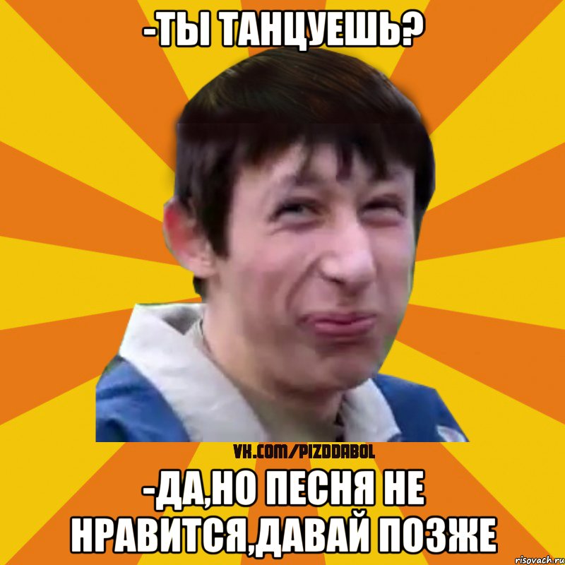 -ты танцуешь? -да,но песня не нравится,давай позже, Мем Типичный врунишка