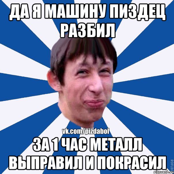 да я машину пиздец разбил за 1 час металл выправил и покрасил, Мем Пиздабол типичный вк