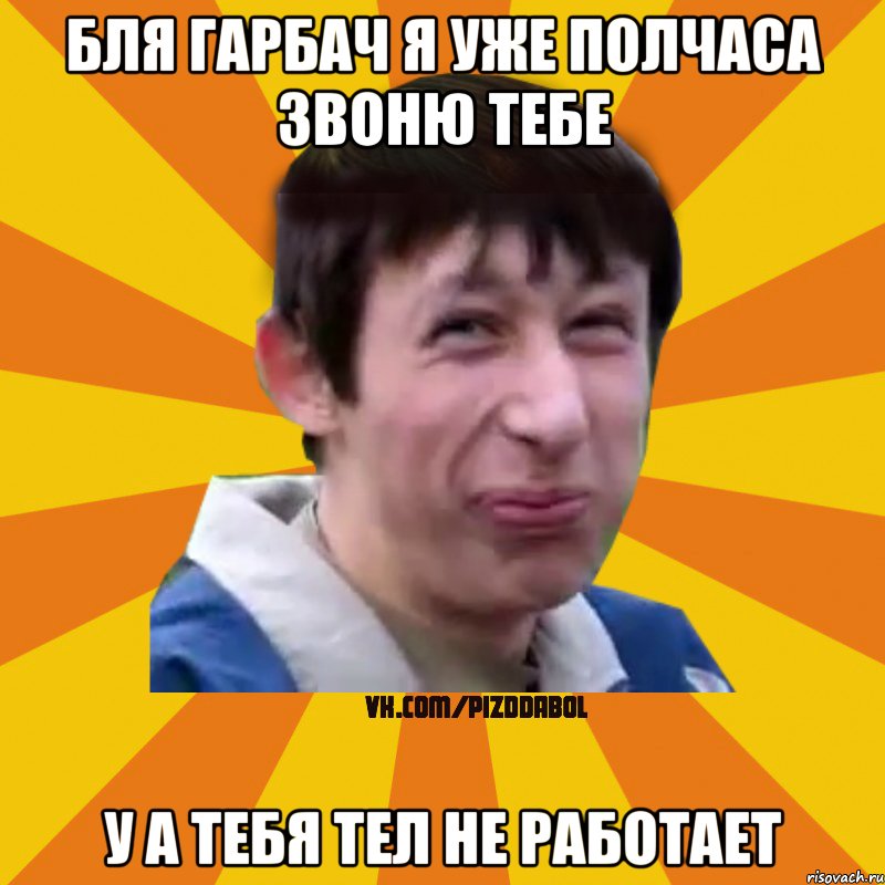 Бля Гарбач я уже полчаса звоню тебе у а тебя тел не работает, Мем Типичный врунишка